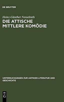 Die attische Mittlere Komödie: Ihre Stellung in der antiken Literaturkritik und Literaturgeschichte (Untersuchungen zur antiken Literatur und Geschichte, 36)