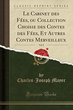 Le Cabinet des Fées, ou Collection Choisie des Contes des Fées, Et Autres Contes Merveilleux, Vol. 8 (Classic Reprint)