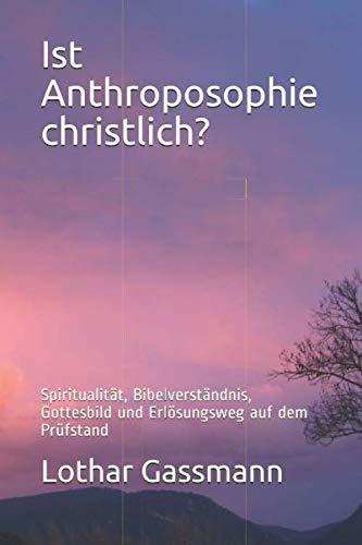 Ist Anthroposophie christlich?: Spiritualität, Bibelverständnis, Gottesbild und Erlösungsweg auf dem Prüfstand