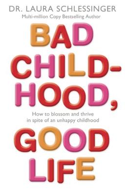 Bad Childhood, Good Life: How to Blossom and Thrive in Spite of an Unhappy Childhood