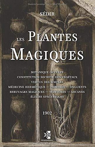 Les Plantes Magiques: Botanique occulte - constitution secrète des végétaux - vertus des simples - médecine hermétique — philtres — onguents - ... — teintures — arcanes - élixirs spagyriques