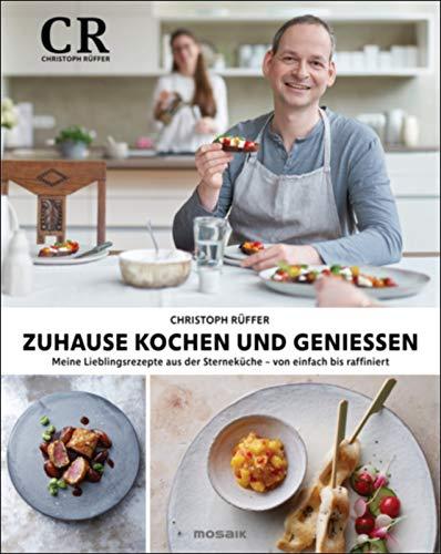 Zuhause kochen und genießen: Meine Lieblingsrezepte aus der Sterneküche - von einfach bis raffiniert