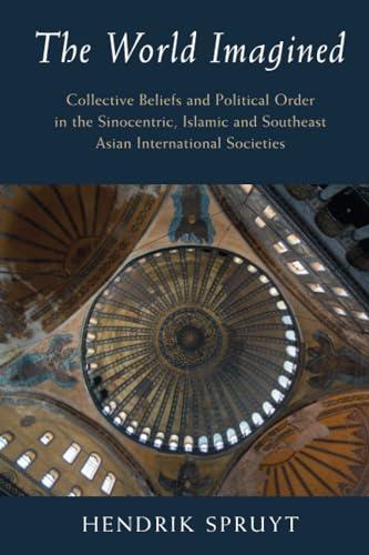 The World Imagined: Collective Beliefs and Political Order in the Sinocentric, Islamic and Southeast Asian International Societies (LSE International Studies)