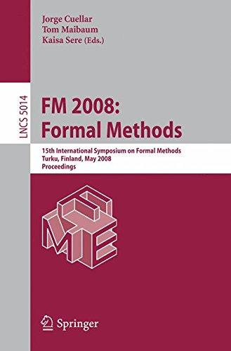 FM 2008: Formal Methods: 15th International Symposium on Formal Methods Turku, Finland, May 2008 Proceedings: 15th International Symposium on Formal ... 2008 (Lecture Notes in Computer Science)