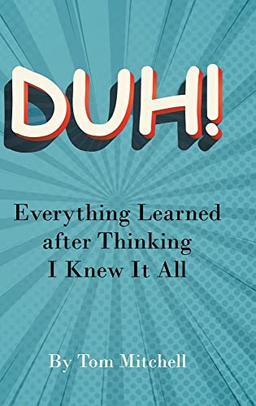 DUH!: Everything Learned after Thinking I Knew it All