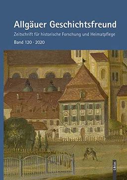 Allgäuer Geschichtsfreund Band 120, 2020: Zeitschrift für historische Forschung und Heimatpflege (Allgäuer Geschichtsfreund: Zeitschrift für historische Forschung und Heimatpflege)