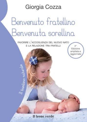 Benvenuto fratellino, benvenuta sorellina: Favorire l’accoglienza del nuovo nato e la relazione tra fratelli (Il bambino naturale, Band 62)