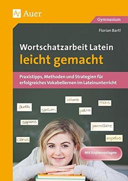 Wortschatzarbeit Latein leicht gemacht: Praxistipps, Methoden und Strategien für erfolgreiches Vokabellernen im Lateinunterricht (5. bis 13. Klasse)