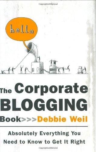 The Corporate Blogging Book: Absolutely Everything You Need to Know to Get It Right