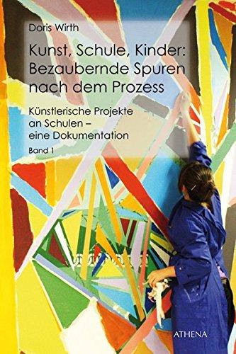 Kunst, Schule, Kinder: Bezaubernde Spuren nach dem Prozess: Künstlerische Projekte an Schulen - eine Dokumentation, Band 1