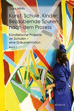 Kunst, Schule, Kinder: Bezaubernde Spuren nach dem Prozess: Künstlerische Projekte an Schulen - eine Dokumentation, Band 1