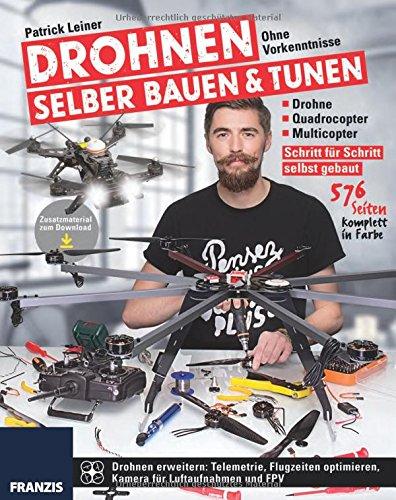 Drohnen selber bauen & tunen: Ohne Vorkenntnisse: Drohne, Quadrocopter, Multicopter: Schritt für Schritt selbst gebaut.