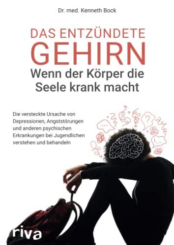 Das entzündete Gehirn – wenn der Körper die Seele krank macht: Die versteckte Ursache von Depressionen, Angststörungen und anderen psychischen Erkrankungen bei Jugendlichen verstehen und behandeln