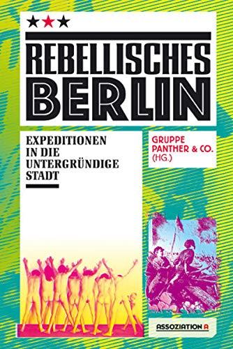 Rebellisches Berlin: Expeditionen in die untergründige Stadt