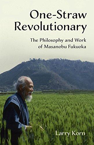 One-Straw Revolutionary: The First Commentary on the Work of the Late Japanese Farmer and Philosopher Masanobu Fukuoka (1913-2008), Widely Considered ... Farming's Most Influential Practitioner