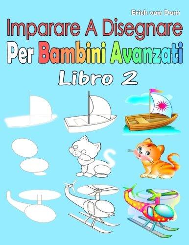 Imparare A Disegnare Per Bambini Avanzati Libro 2: Per i principianti, piccoli bambini e principianti più anziani