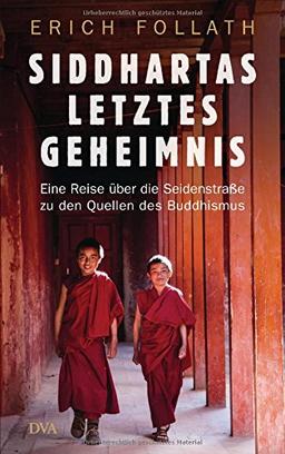 Siddhartas letztes Geheimnis: Eine Reise über die Seidenstraße zu den Quellen des Buddhismus