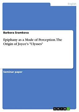 Epiphany as a Mode of Perception. The Origin of Joyce's "Ulysses"