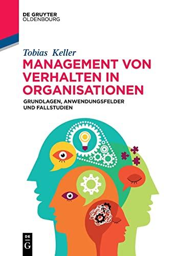 Management von Verhalten in Organisationen: Grundlagen, Anwendungsfelder und Fallstudien (De Gruyter Studium)