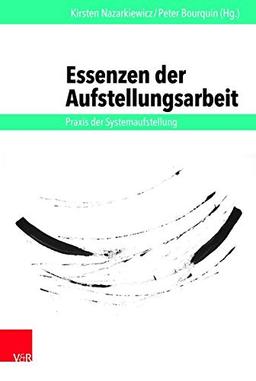 Essenzen der Aufstellungsarbeit: Praxis der Systemaufstellung