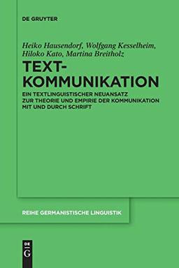 Textkommunikation: Ein textlinguistischer Neuansatz zur Theorie und Empirie der Kommunikation mit und durch Schrift (Reihe Germanistische Linguistik, Band 308)