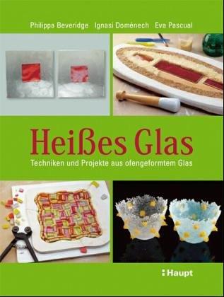 Heißes Glas: Techniken und Projekte aus ofengeformtem Glas