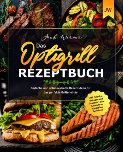 Das Optigrill Rezeptbuch: Einfache und schmackhafte Rezeptideen für das perfekte Grillerlebnis inklusive Snacks, Beilagen und Desserts I Eine Auswahl an speziellen Gerichten