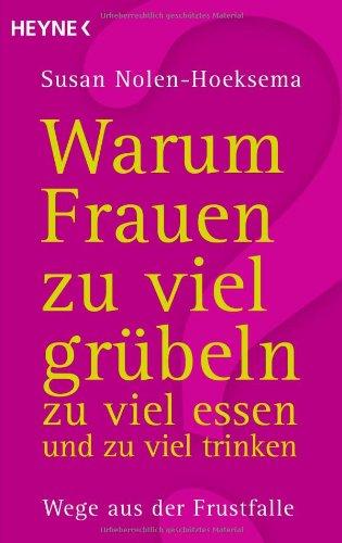 Warum Frauen zu viel grübeln, zu viel essen und zu viel trinken: Wege aus der Frustfalle