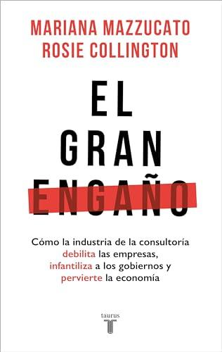 El gran engaño: Cómo la industria de la consultoría debilita las empresas, infantiliza a los gobiernos y pervierte la economía