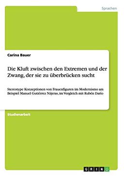 Die Kluft zwischen den Extremen und der Zwang, der sie zu überbrücken sucht: Stereotype Konzeptionen von Frauenfiguren im Modernismo am Beispiel ... Nájeras, im Vergleich mit Rubén Darío