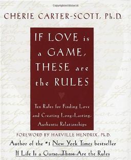 If Love Is a Game, These Are the Rules: 10 Rules for Finding Love and Creating Long-Lasting, Authentic Relationships: Ten Rules for Finding Love and Creating Long-Lasting, Authenitc Relationships