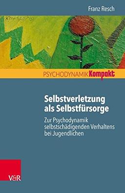 Selbstverletzung als Selbstfürsorge: Zur Psychodynamik selbstschädigenden Verhaltens bei Jugendlichen (Psychodynamik kompakt)