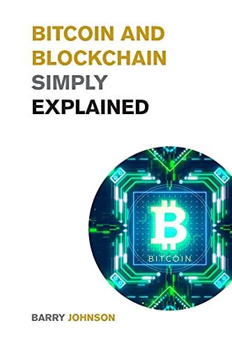 Bitcoin and Blockchain Simply Explained: A Journey Into the Asset Class that is Changing the Financial System - Learn to Profit from The Greatest Bull Run of All Time!