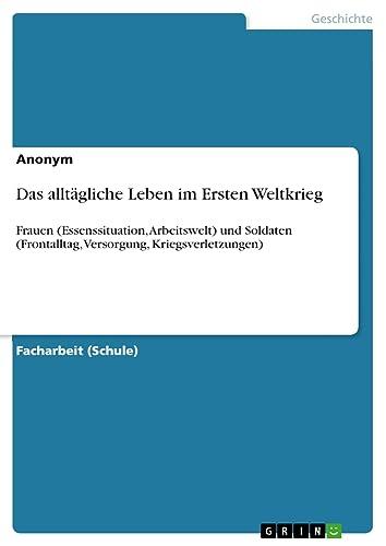 Das alltägliche Leben im Ersten Weltkrieg: Frauen (Essenssituation, Arbeitswelt) und Soldaten (Frontalltag, Versorgung, Kriegsverletzungen)