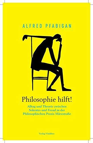 Philosophie hilft!: Alltag und Theorie zwischen Sokrates und Freud in der Philosophischen Praxis Märzstraße