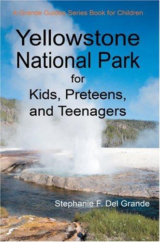 Yellowstone National Park for Kids, Preteens, and Teenagers: A Grande Guides Series Book for Children