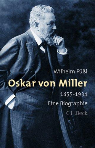 Oskar von Miller: 1855-1934 - Eine Biographie