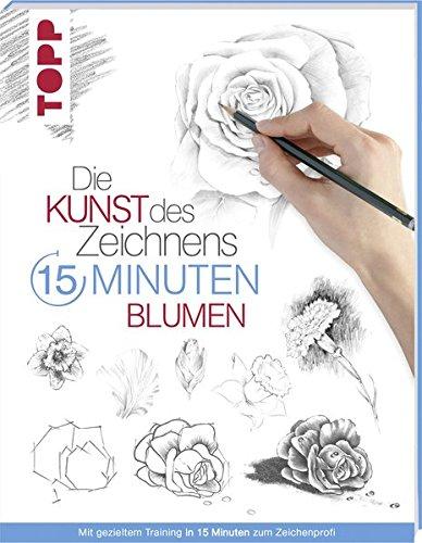 Die Kunst des Zeichnens 15 Minuten - Blumen: Mit gezieltem Training in 15 Minuten zum Zeichenprofi