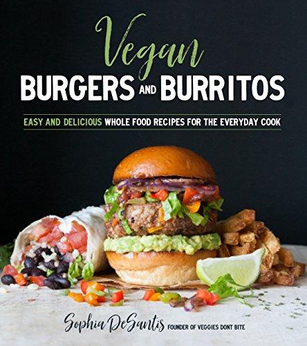 Vegan Burgers & Burritos: Plant-Based Yum Between Two Buns...Or in a Tortilla