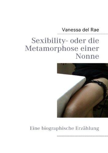 Sexibility- oder die Metamorphose einer Nonne: Eine biographische Erzählung