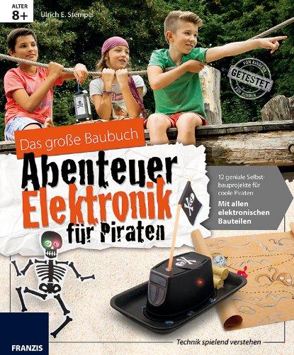 Das große Baubuch Abenteuer Elektronik für Piraten: 13 geniale Selbstbauprojekte für coole Piraten; mit allen elektronischen Bauteilen