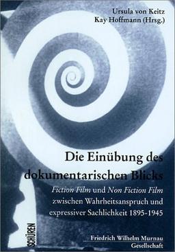 Die Einübung des dokumentarischen Blicks: Fiction Film und Non Fiction Film zwischen Wahrheitsanspruch und expressiver Sachlichkeit. 1895 - 1945