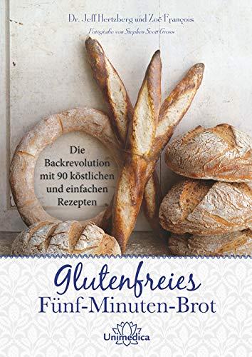 Glutenfreies Fünf-Minuten-Brot: Die Backrevolution mit 90 köstlichen und einfachen Rezepten