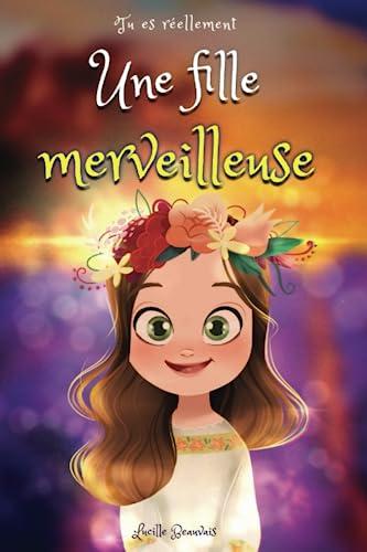 Tu es réellement une fille merveilleuse, Livre d’histoires inspirantes pour enfant sur la confiance en soi, le courage, la bonne gestion de ses ... un enfant hypersensible, timide, TOP ou TDAH