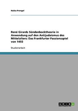 René Girards Sündenbocktheorie in Anwendung auf den Antijudaismus des Mittelalters: Das Frankfurter Passionsspiel von 1493