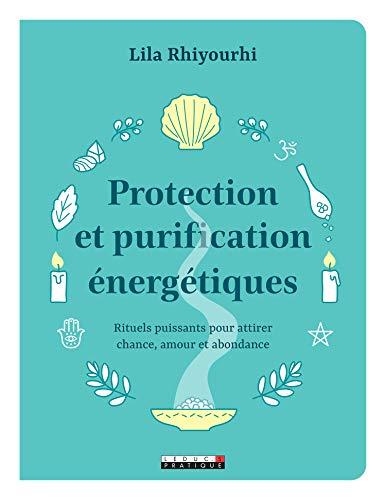 Protection et purification énergétiques : rituels puissants pour attirer chance, amour et abondance