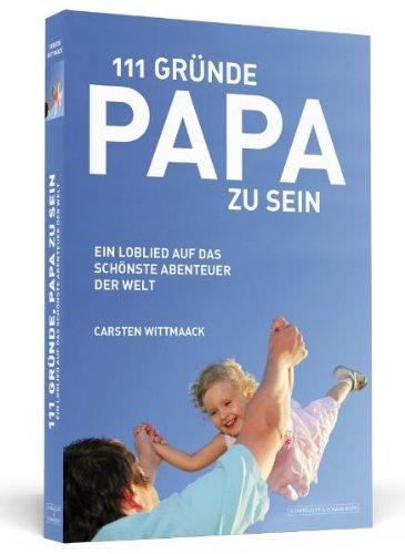 111 Gründe, Papa zu sein: Ein Loblied auf das schönste Abenteuer der Welt