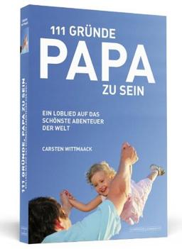 111 Gründe, Papa zu sein: Ein Loblied auf das schönste Abenteuer der Welt