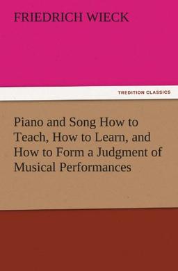 Piano and Song How to Teach, How to Learn, and How to Form a Judgment of Musical Performances (TREDITION CLASSICS)