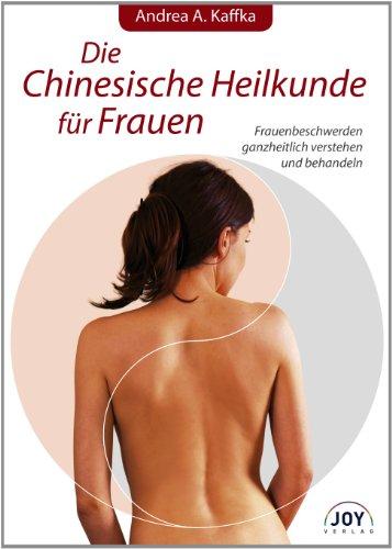 Die Chinesische Heilkunde für Frauen: Frauenbeschwerden ganzheitlich verstehen und behandeln